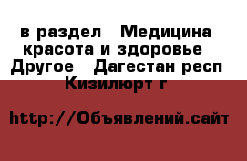  в раздел : Медицина, красота и здоровье » Другое . Дагестан респ.,Кизилюрт г.